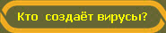 Кто  создаёт вирусы?
